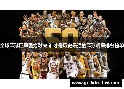全球篮球巨星强势对决 谁才是历史最强的篮球明星排名榜单