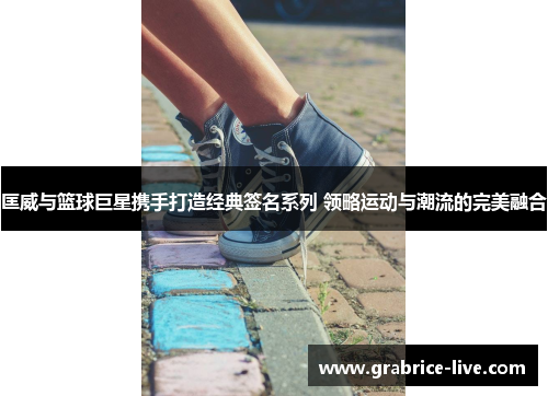 匡威与篮球巨星携手打造经典签名系列 领略运动与潮流的完美融合