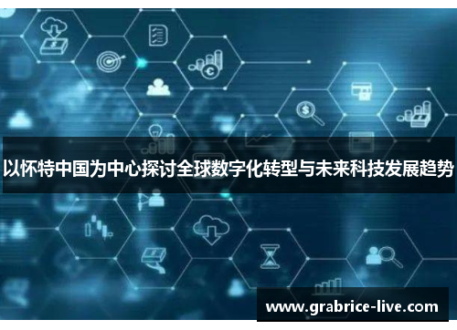 以怀特中国为中心探讨全球数字化转型与未来科技发展趋势