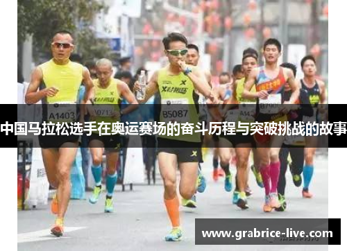 中国马拉松选手在奥运赛场的奋斗历程与突破挑战的故事